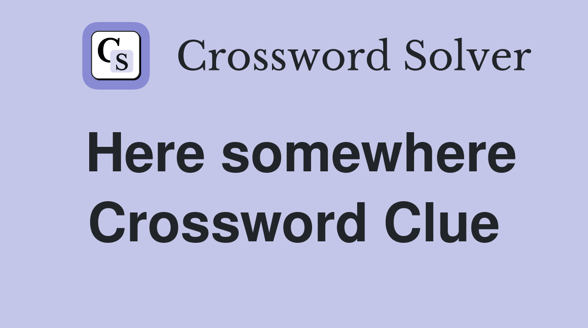 Here somewhere Crossword Clue Answers Crossword Solver